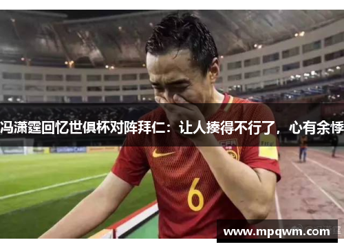 冯潇霆回忆世俱杯对阵拜仁:让人揍得不行了,心有余悸 冯潇霆回忆世俱杯对阵拜仁:让人揍得不行了,心有余悸