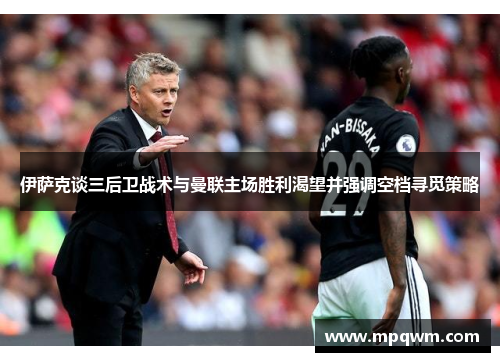伊萨克谈三后卫战术与曼联主场胜利渴望并强调空档寻觅策略 伊萨克谈三后卫战术与曼联主场胜利渴望并强调空档寻觅策略