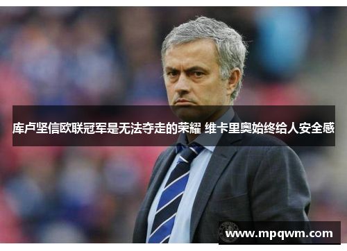 库卢坚信欧联冠军是无法夺走的荣耀 维卡里奥始终给人安全感 库卢坚信欧联冠军是无法夺走的荣耀 维卡里奥始终给人安全感