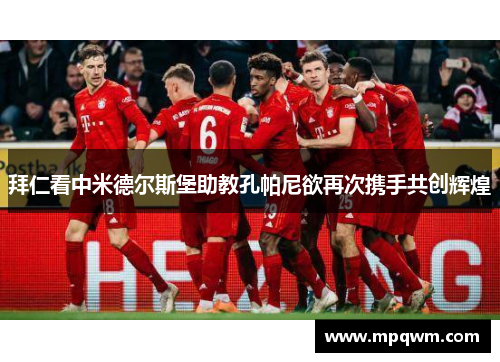 拜仁看中米德尔斯堡助教孔帕尼欲再次携手共创辉煌 拜仁看中米德尔斯堡助教孔帕尼欲再次携手共创辉煌