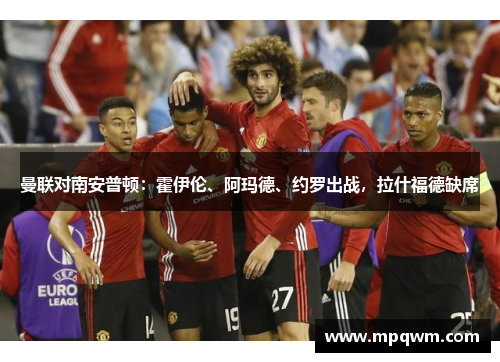 曼联对南安普顿:霍伊伦、阿玛德、约罗出战,拉什福德缺席 曼联对南安普顿:霍伊伦、阿玛德、约罗出战,拉什福德缺席