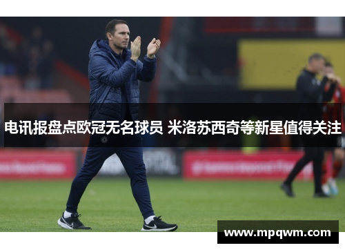 电讯报盘点欧冠无名球员 米洛苏西奇等新星值得关注 电讯报盘点欧冠无名球员 米洛苏西奇等新星值得关注