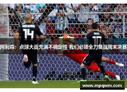 阿利森：点球大战充满不确定性 我们必须全力备战周末决赛