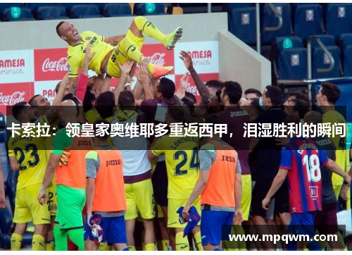 卡索拉:领皇家奥维耶多重返西甲,泪湿胜利的瞬间 卡索拉:领皇家奥维耶多重返西甲,泪湿胜利的瞬间