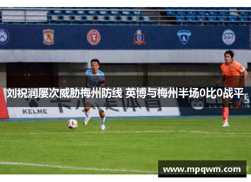 刘祝润屡次威胁梅州防线 英博与梅州半场0比0战平