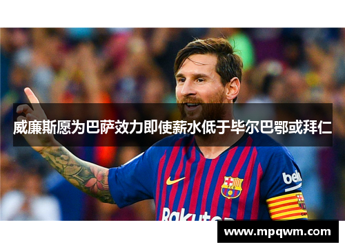 威廉斯愿为巴萨效力即使薪水低于毕尔巴鄂或拜仁 威廉斯愿为巴萨效力即使薪水低于毕尔巴鄂或拜仁