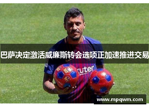 巴萨决定激活威廉斯转会选项正加速推进交易