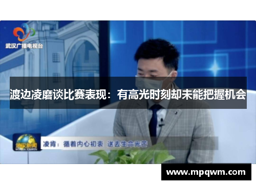 渡边凌磨谈比赛表现:有高光时刻却未能把握机会 渡边凌磨谈比赛表现:有高光时刻却未能把握机会