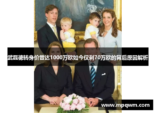 武磊德转身价曾达1000万欧如今仅剩70万欧的背后原因解析 武磊德转身价曾达1000万欧如今仅剩70万欧的背后原因解析