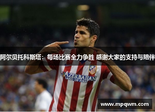 阿尔贝托科斯塔:每场比赛全力争胜 感谢大家的支持与陪伴 阿尔贝托科斯塔:每场比赛全力争胜 感谢大家的支持与陪伴