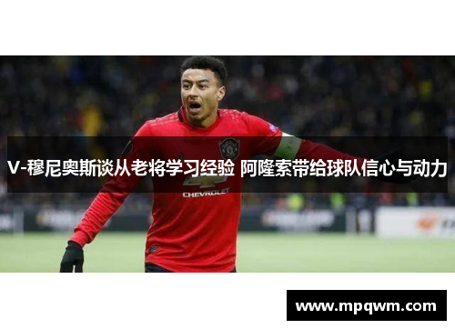 V-穆尼奥斯谈从老将学习经验 阿隆索带给球队信心与动力 V-穆尼奥斯谈从老将学习经验 阿隆索带给球队信心与动力