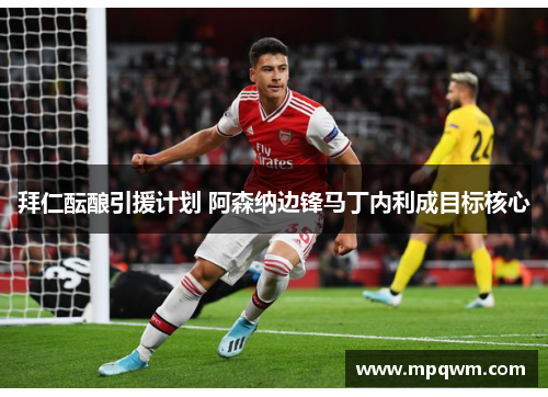 拜仁酝酿引援计划 阿森纳边锋马丁内利成目标核心