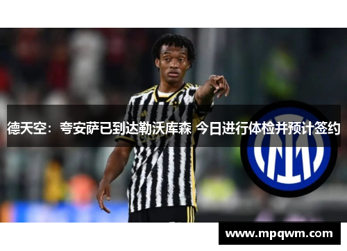 德天空:夸安萨已到达勒沃库森 今日进行体检并预计签约 德天空:夸安萨已到达勒沃库森 今日进行体检并预计签约