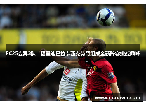 FC25变异3队:福登迪巴拉卡西克劳奇组成全新阵容挑战巅峰 FC25变异3队:福登迪巴拉卡西克劳奇组成全新阵容挑战巅峰