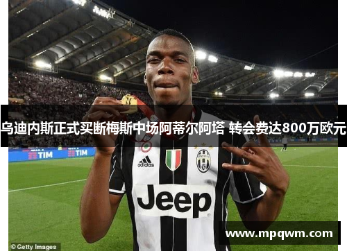 乌迪内斯正式买断梅斯中场阿蒂尔阿塔 转会费达800万欧元 乌迪内斯正式买断梅斯中场阿蒂尔阿塔 转会费达800万欧元