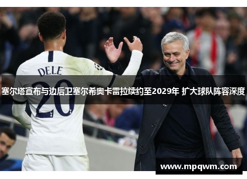 塞尔塔宣布与边后卫塞尔希奥卡雷拉续约至2029年 扩大球队阵容深度 塞尔塔宣布与边后卫塞尔希奥卡雷拉续约至2029年 扩大球队阵容深度
