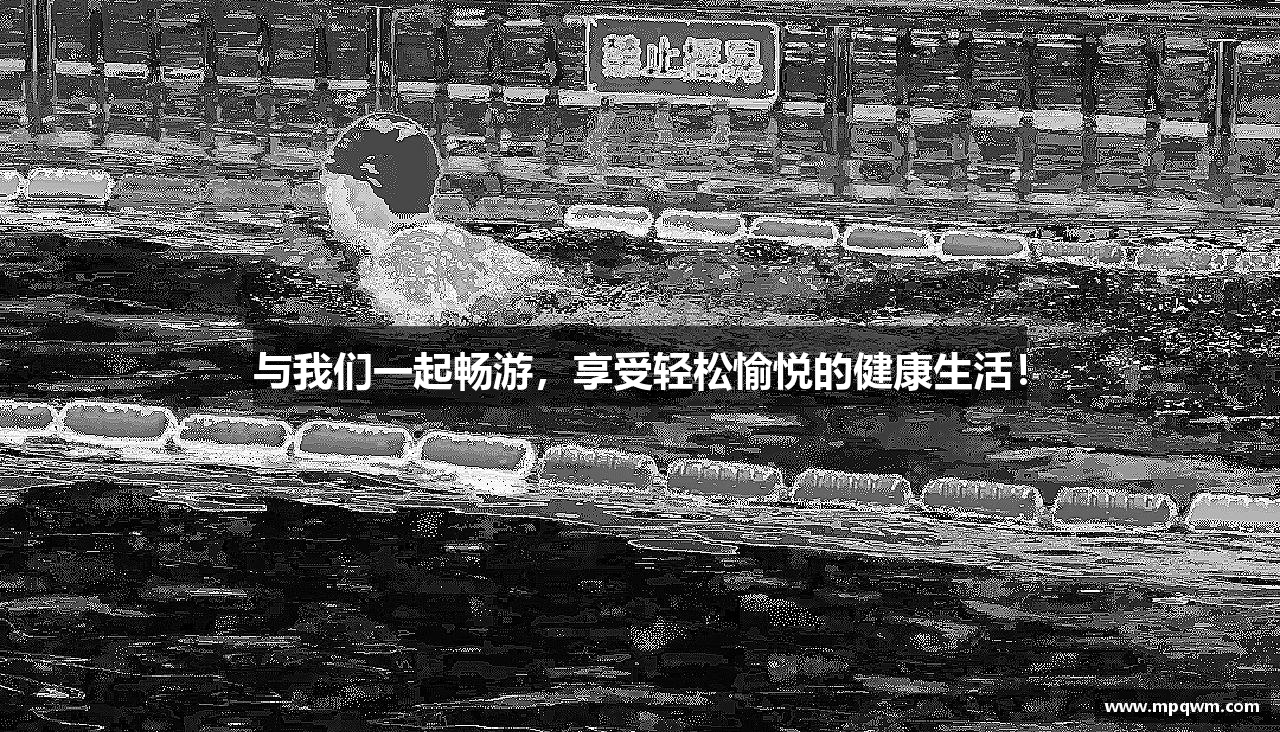 与我们一起畅游，享受轻松愉悦的健康生活！